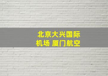 北京大兴国际机场 厦门航空